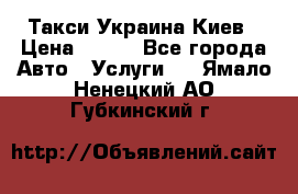 Такси Украина Киев › Цена ­ 100 - Все города Авто » Услуги   . Ямало-Ненецкий АО,Губкинский г.